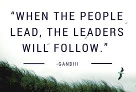 when the people lead the leaders will follow Gandhi